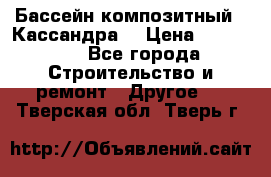 Бассейн композитный  “Кассандра“ › Цена ­ 570 000 - Все города Строительство и ремонт » Другое   . Тверская обл.,Тверь г.